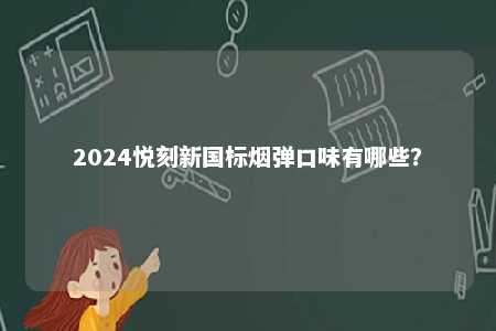 2024悦刻新国标烟弹口味有哪些
？ 
